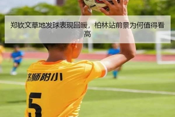 郑钦文草地发球表现回暖，柏林站前景为何值得看高
